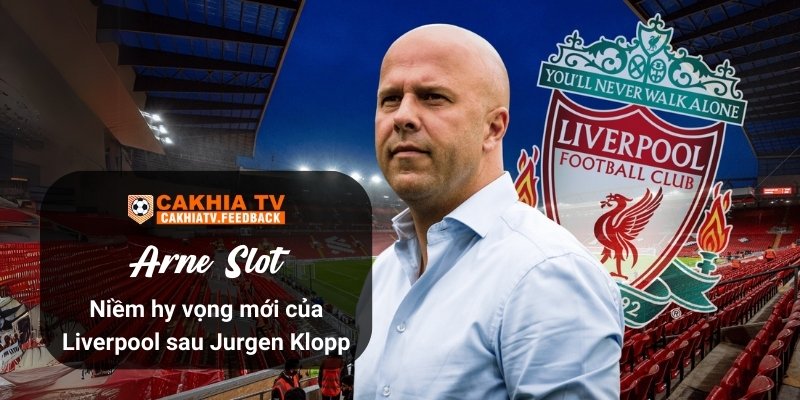 Arne Slot: Niềm hy vọng mới của Liverpool sau Jurgen Klopp